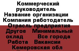 Коммерческий руководитель › Название организации ­ Компания-работодатель › Отрасль предприятия ­ Другое › Минимальный оклад ­ 1 - Все города Работа » Вакансии   . Кемеровская обл.,Прокопьевск г.